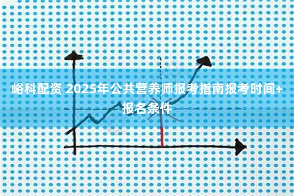 峪科配资 2025年公共营养师报考指南报考时间+报名条件