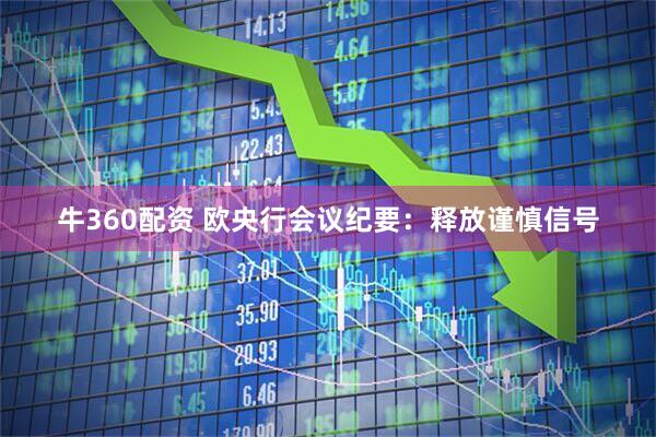 牛360配资 欧央行会议纪要：释放谨慎信号