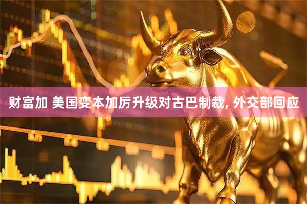 财富加 美国变本加厉升级对古巴制裁, 外交部回应
