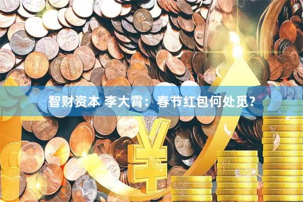 智财资本 李大霄：春节红包何处觅？