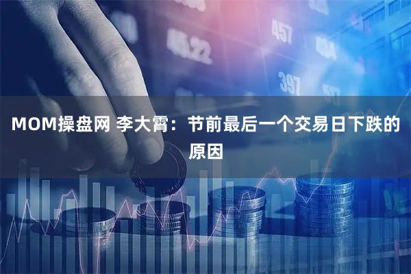 MOM操盘网 李大霄：节前最后一个交易日下跌的原因