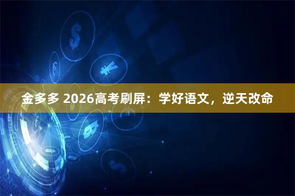 金多多 2026高考刷屏：学好语文，逆天改命