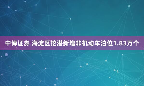 中博证券 海淀区挖潜新增非机动车泊位1.83万个
